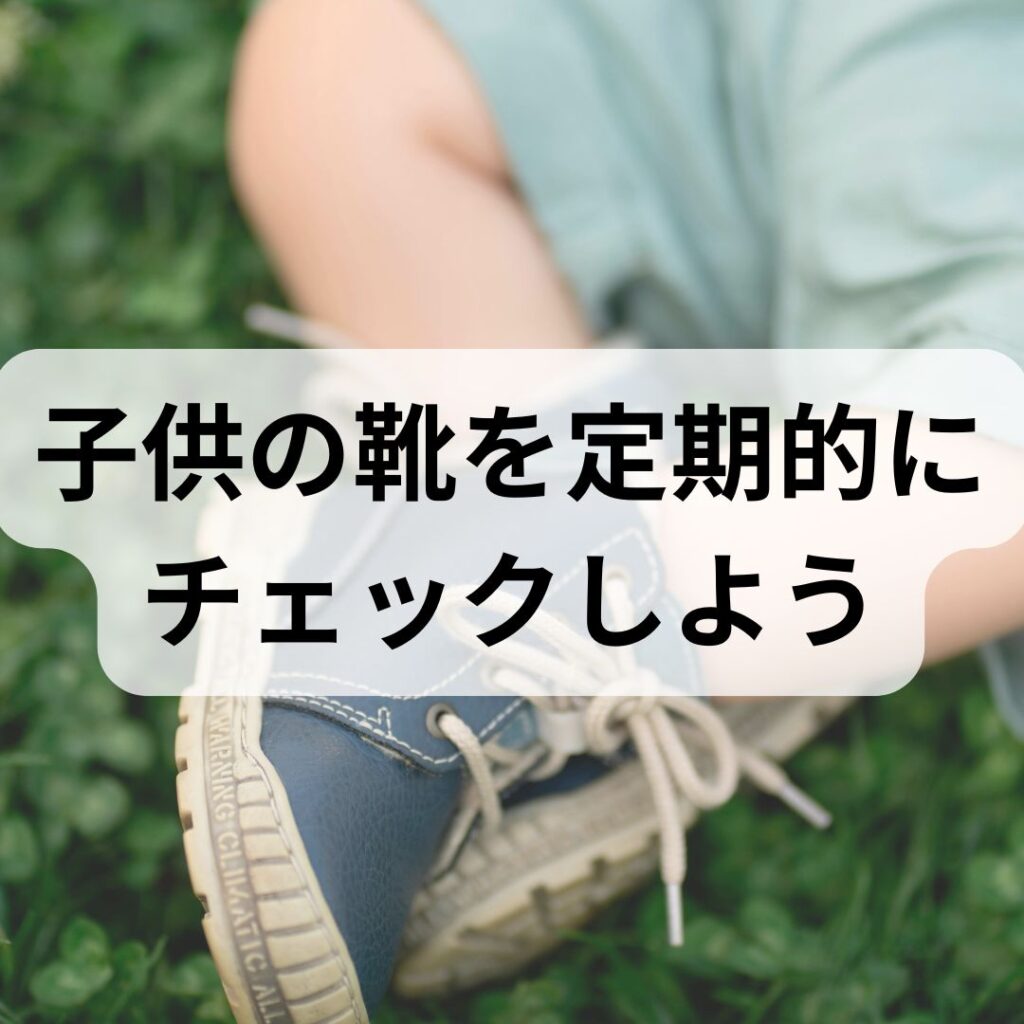 子供の靴を定期的にチェックしましょう
