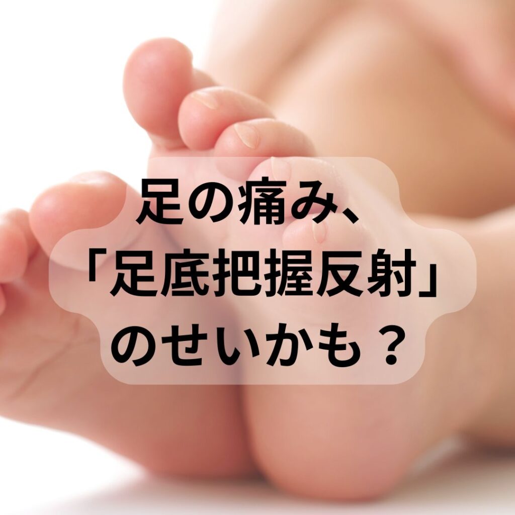 足の痛み、もしかしたら「足底把握反射」のせいかも？その原因と対策