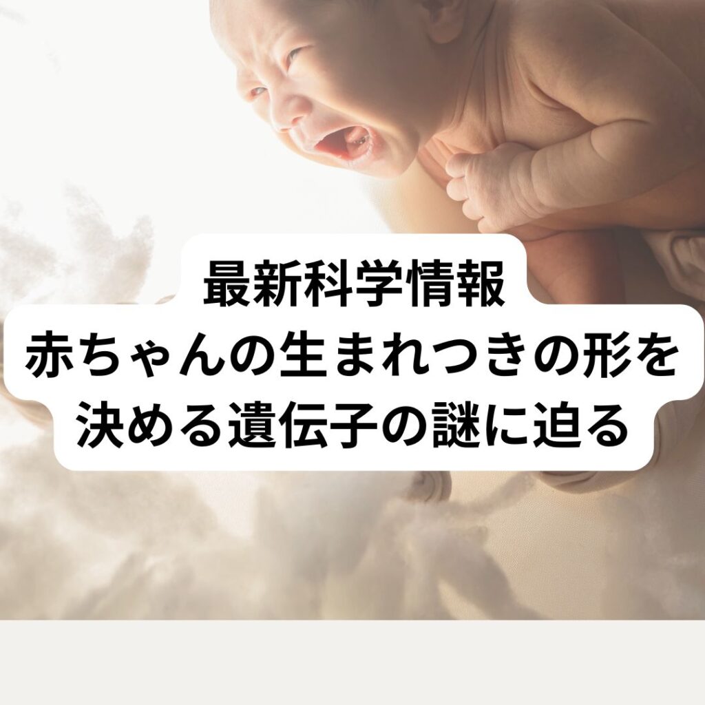 最新科学：赤ちゃんの生まれつきの形を決める遺伝子の謎に迫る
